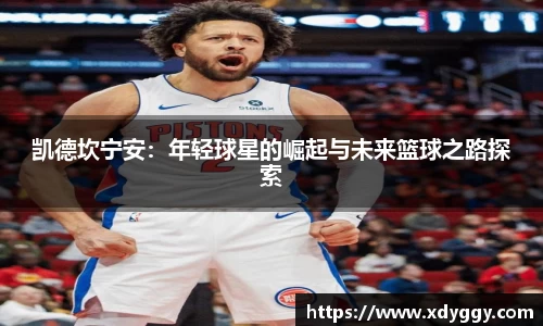 凯德坎宁安：年轻球星的崛起与未来篮球之路探索