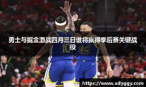 勇士与掘金激战四月三日谁将赢得季后赛关键战役
