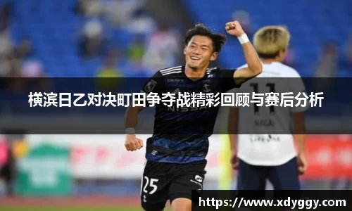 横滨日乙对决町田争夺战精彩回顾与赛后分析