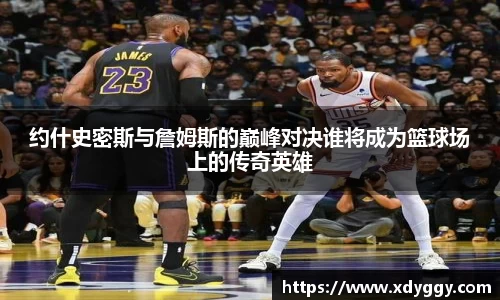 约什史密斯与詹姆斯的巅峰对决谁将成为篮球场上的传奇英雄