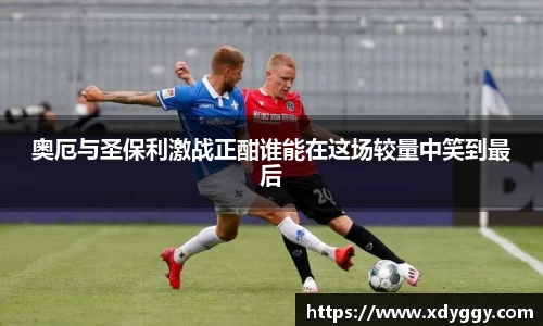 奥厄与圣保利激战正酣谁能在这场较量中笑到最后