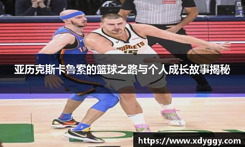 亚历克斯卡鲁索的篮球之路与个人成长故事揭秘
